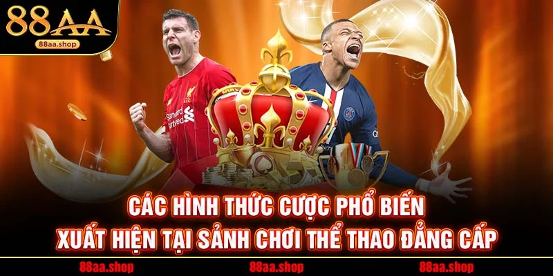 Các hình thức cược phổ biến xuất hiện tại sảnh chơi đẳng cấp