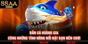 Bắn Cá Hoàng Gia Cùng Những Tính Năng Nổi Bật Bạn Nên Chơi