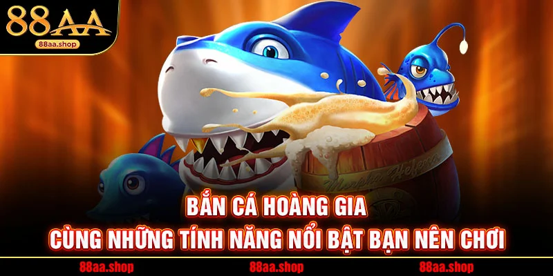 Bắn Cá Hoàng Gia Cùng Những Tính Năng Nổi Bật Bạn Nên Chơi