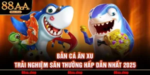 Bắn Cá Ăn Xu – Trải Nghiệm Săn Thưởng Hấp Dẫn Nhất 2025