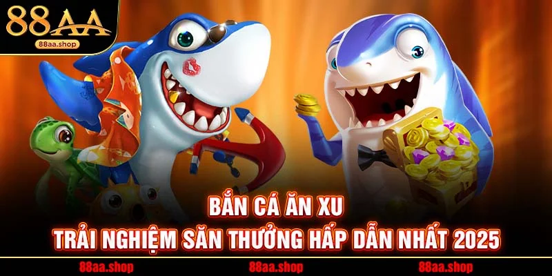 Bắn Cá Ăn Xu – Trải Nghiệm Săn Thưởng Hấp Dẫn Nhất 2025