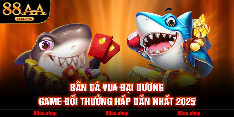 Bắn Cá Vua Đại Dương – Game Đổi Thưởng Hấp Dẫn Nhất 2025