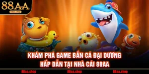 Khám Phá Game Bắn Cá Đại Dương Hấp Dẫn Tại Nhà Cái 88AA