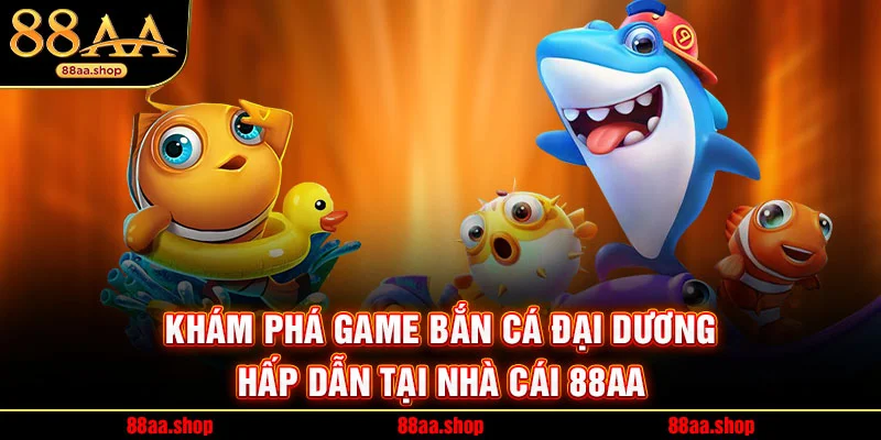 Khám Phá Game Bắn Cá Đại Dương Hấp Dẫn Tại Nhà Cái 88AA