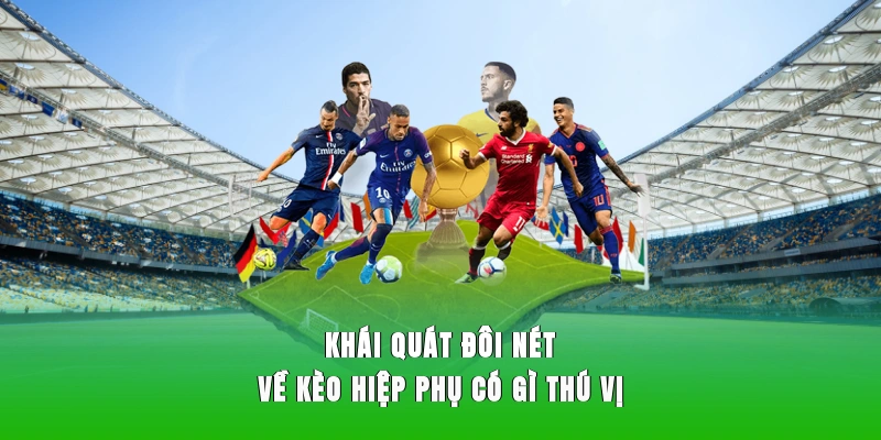 Khái quát đôi nét về kèo hiệp phụ có gì thú vị
